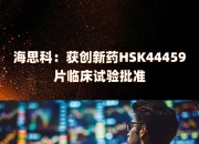 海思科：两个1类创新药被纳入国家医保目录